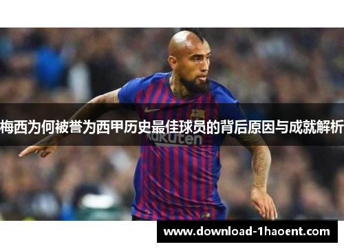 梅西为何被誉为西甲历史最佳球员的背后原因与成就解析