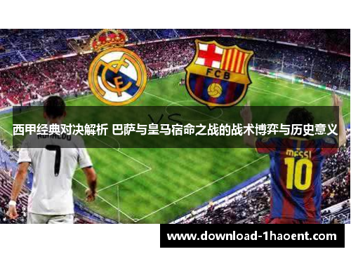 西甲经典对决解析 巴萨与皇马宿命之战的战术博弈与历史意义