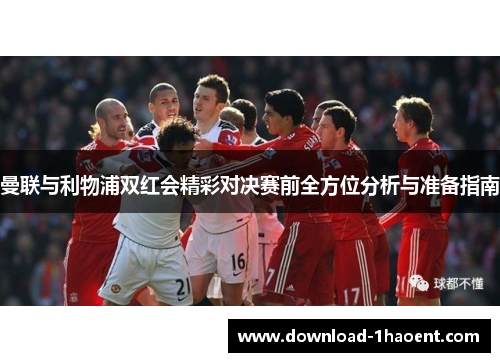 曼联与利物浦双红会精彩对决赛前全方位分析与准备指南