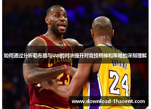 如何通过分析勒布朗与Uzi的对决提升对竞技精神和策略的深刻理解