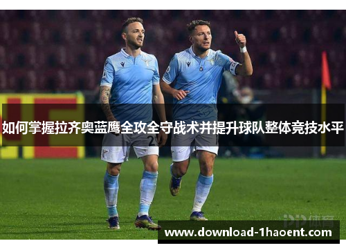 如何掌握拉齐奥蓝鹰全攻全守战术并提升球队整体竞技水平