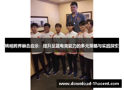 姚明跨界融合启示：提升足篮电竞能力的多元策略与实践探索