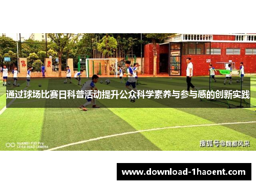 通过球场比赛日科普活动提升公众科学素养与参与感的创新实践