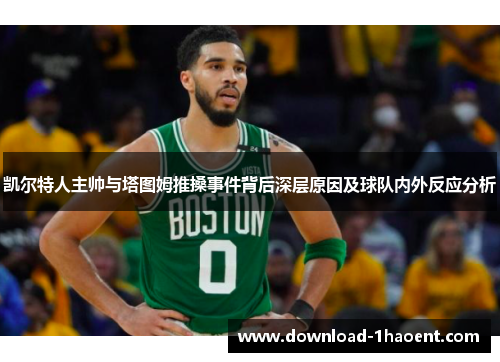 凯尔特人主帅与塔图姆推搡事件背后深层原因及球队内外反应分析
