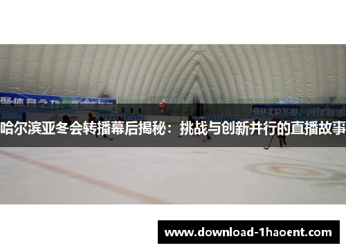 哈尔滨亚冬会转播幕后揭秘：挑战与创新并行的直播故事