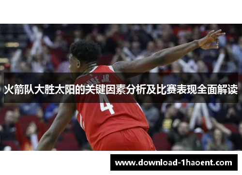 火箭队大胜太阳的关键因素分析及比赛表现全面解读