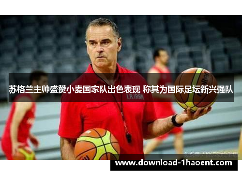 苏格兰主帅盛赞小麦国家队出色表现 称其为国际足坛新兴强队