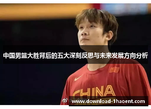 中国男篮大胜背后的五大深刻反思与未来发展方向分析