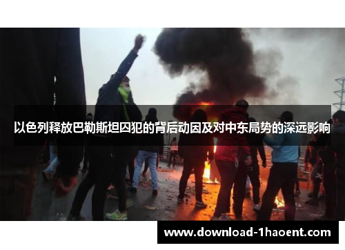 以色列释放巴勒斯坦囚犯的背后动因及对中东局势的深远影响
