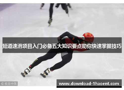 短道速滑项目入门必备五大知识要点助你快速掌握技巧