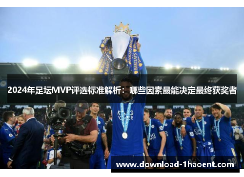 2024年足坛MVP评选标准解析：哪些因素最能决定最终获奖者