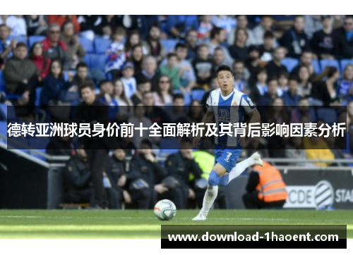 德转亚洲球员身价前十全面解析及其背后影响因素分析
