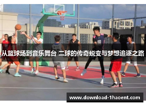 从篮球场到音乐舞台 二球的传奇蜕变与梦想追逐之路
