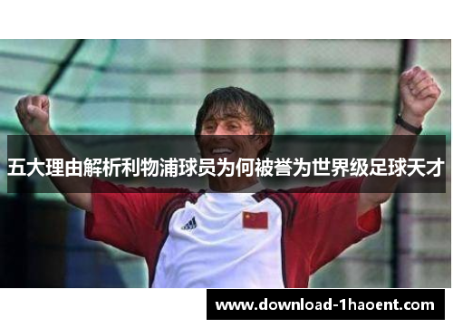 五大理由解析利物浦球员为何被誉为世界级足球天才