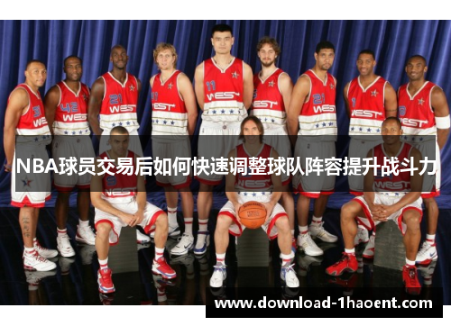 NBA球员交易后如何快速调整球队阵容提升战斗力