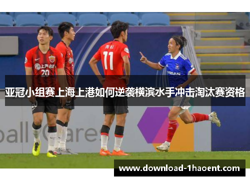 亚冠小组赛上海上港如何逆袭横滨水手冲击淘汰赛资格