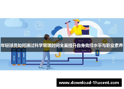 年轻球员如何通过科学管理时间全面提升自身竞技水平与职业素养