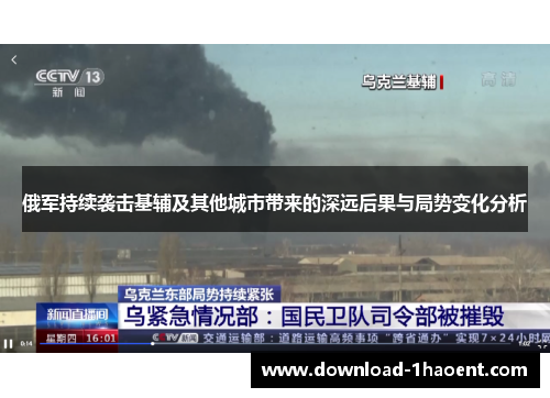 俄军持续袭击基辅及其他城市带来的深远后果与局势变化分析