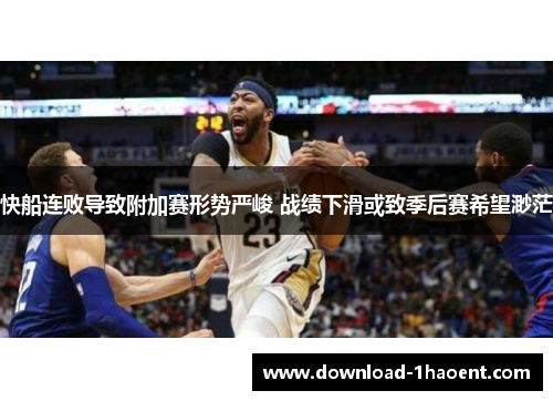 快船连败导致附加赛形势严峻 战绩下滑或致季后赛希望渺茫