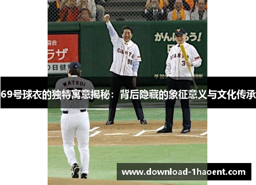 69号球衣的独特寓意揭秘：背后隐藏的象征意义与文化传承