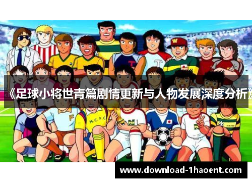 《足球小将世青篇剧情更新与人物发展深度分析》