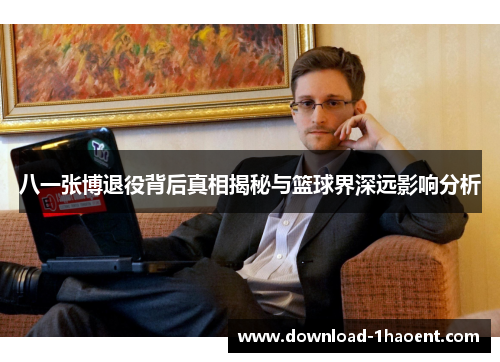 八一张博退役背后真相揭秘与篮球界深远影响分析