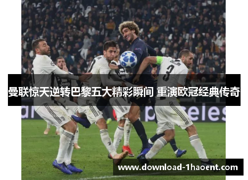 曼联惊天逆转巴黎五大精彩瞬间 重演欧冠经典传奇