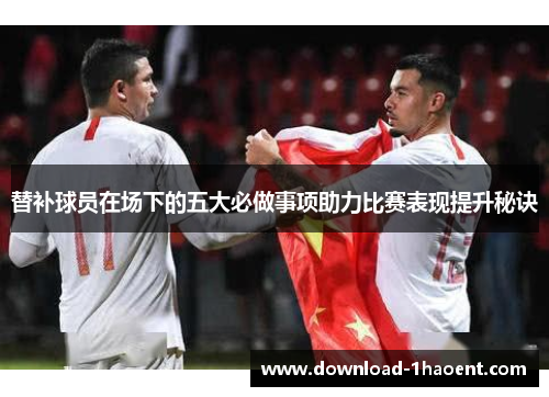 替补球员在场下的五大必做事项助力比赛表现提升秘诀