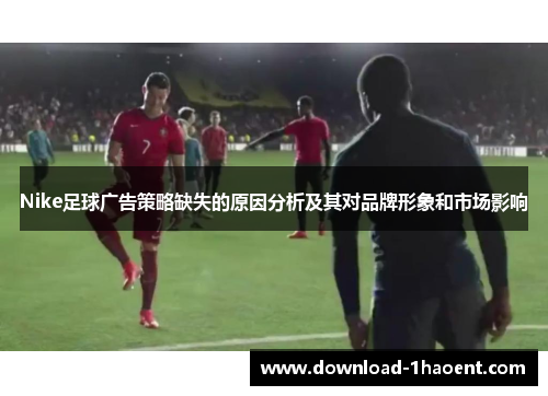 Nike足球广告策略缺失的原因分析及其对品牌形象和市场影响