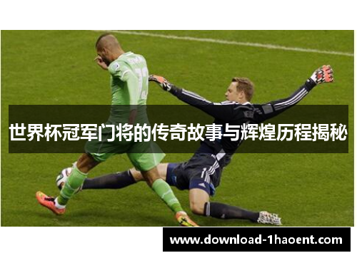 世界杯冠军门将的传奇故事与辉煌历程揭秘