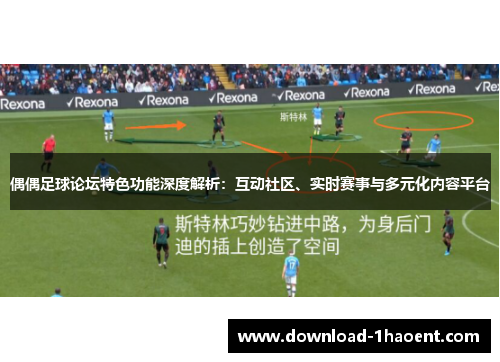 偶偶足球论坛特色功能深度解析：互动社区、实时赛事与多元化内容平台