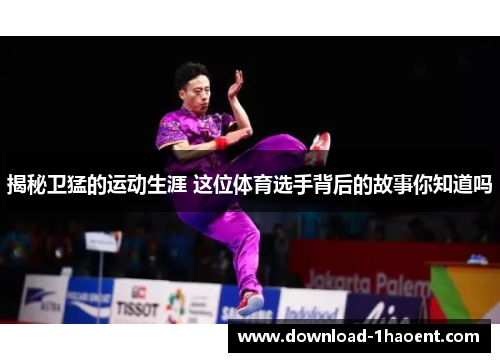 揭秘卫猛的运动生涯 这位体育选手背后的故事你知道吗