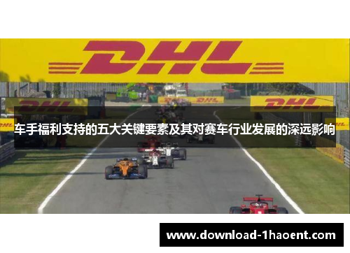 车手福利支持的五大关键要素及其对赛车行业发展的深远影响
