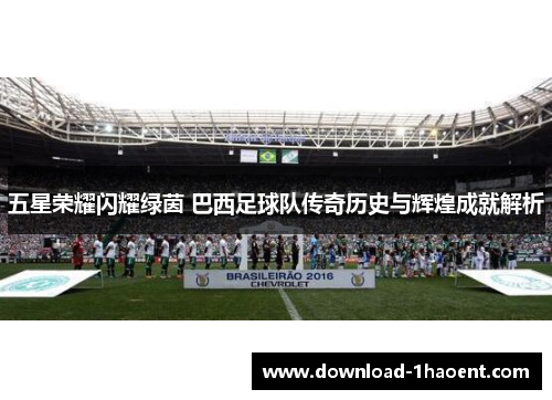 五星荣耀闪耀绿茵 巴西足球队传奇历史与辉煌成就解析