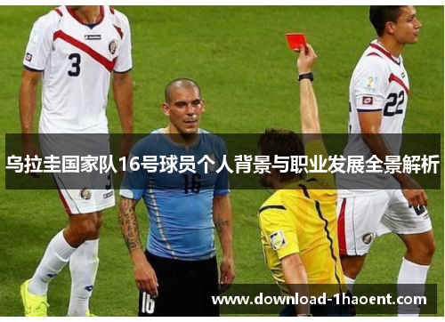 乌拉圭国家队16号球员个人背景与职业发展全景解析