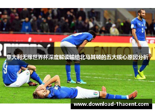 意大利无缘世界杯深度解读输给北马其顿的五大核心原因分析