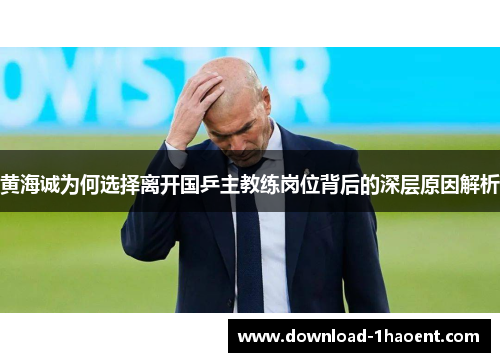 黄海诚为何选择离开国乒主教练岗位背后的深层原因解析