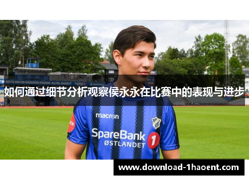 如何通过细节分析观察侯永永在比赛中的表现与进步