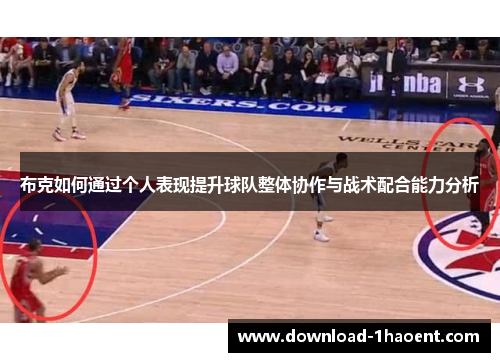 布克如何通过个人表现提升球队整体协作与战术配合能力分析