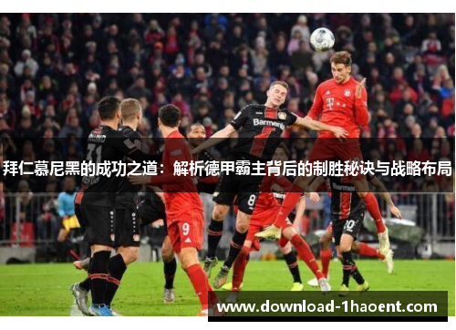 拜仁慕尼黑的成功之道：解析德甲霸主背后的制胜秘诀与战略布局
