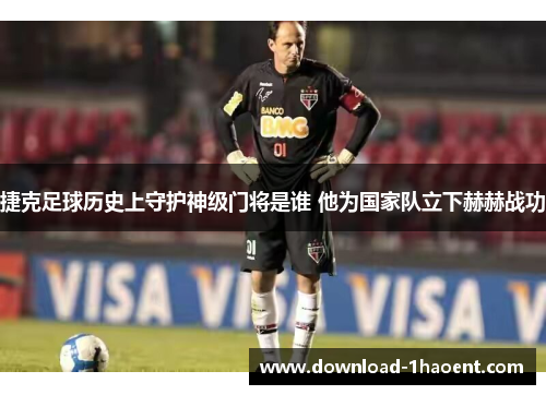捷克足球历史上守护神级门将是谁 他为国家队立下赫赫战功