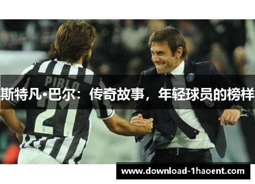 斯特凡·巴尔：传奇故事，年轻球员的榜样