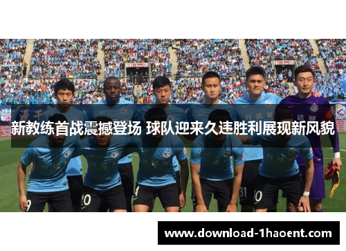 新教练首战震撼登场 球队迎来久违胜利展现新风貌