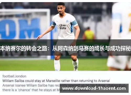 本纳赛尔的转会之路：从阿森纳到马赛的成长与成功探秘