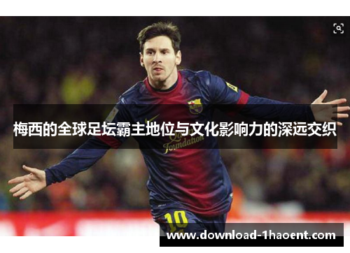 梅西的全球足坛霸主地位与文化影响力的深远交织