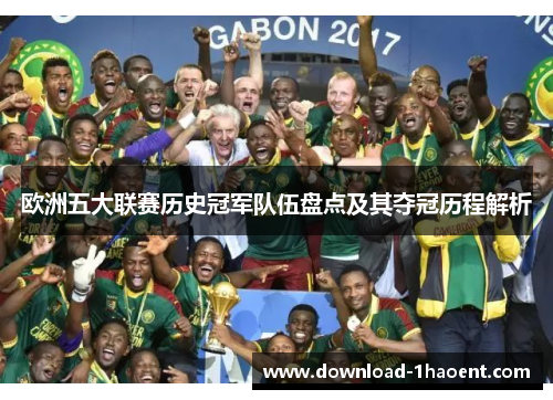 欧洲五大联赛历史冠军队伍盘点及其夺冠历程解析