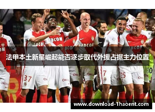 法甲本土新星崛起能否逐步取代外援占据主力位置