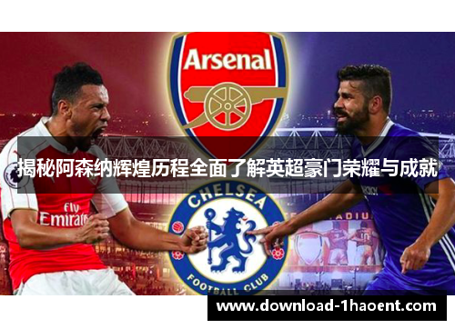 揭秘阿森纳辉煌历程全面了解英超豪门荣耀与成就