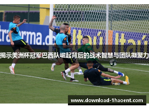 揭示美洲杯冠军巴西队崛起背后的战术智慧与团队凝聚力