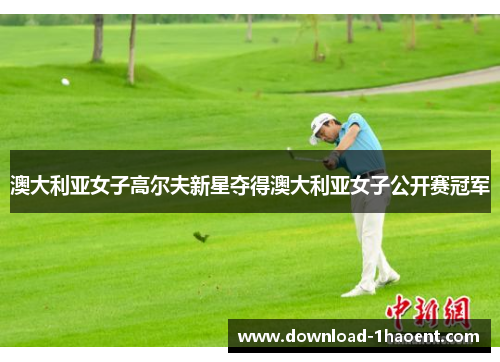 澳大利亚女子高尔夫新星夺得澳大利亚女子公开赛冠军